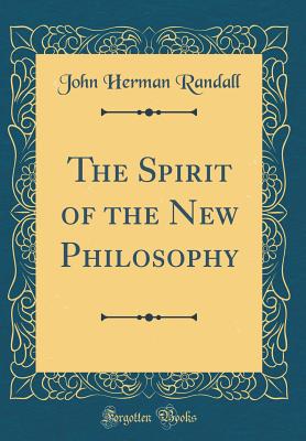 The Spirit of the New Philosophy (Classic Reprint) - Randall, John Herman