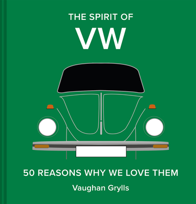 The Spirit of VW: 50 Reasons Why We Love Them - Grylls, Vaughan