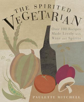 The Spirited Vegetarian: Over 100 Recipes Made Lively with Wine and Spirits - Mitchell, Paulette