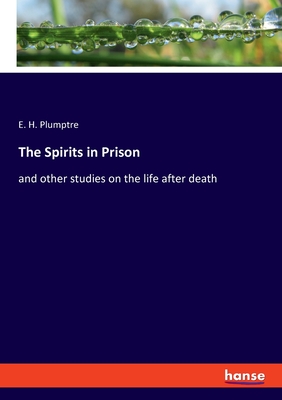 The Spirits in Prison: and other studies on the life after death - Plumptre, E H