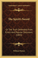 The Spirit's Sword: Or The Truth Defended From Errors And Popular Delusions (1853)