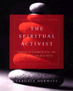 The Spiritual Activist: Practices to Transform Your Life, Your Work, and Your World - Horwitz, Claudia