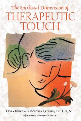 The Spiritual Dimension of Therapeutic Touch - Kunz, Dora, and Krieger, Dolores, N, PH D