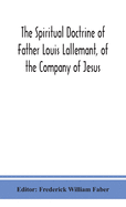 The spiritual doctrine of Father Louis Lallemant, of the Company of Jesus: preceded by some account of his life