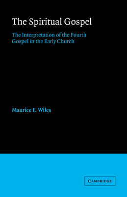 The Spiritual Gospel: The Interpretation of the Fourth Gospel in the Early Church - Wiles, Maurice F