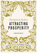 The Spiritual Guide to Attracting Prosperity: How to Manifest the Prosperity You Deserve
