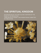 The Spiritual Kingdom: An Exposition of the First Eleven Chapters of the Book of the Revelation (Classic Reprint)