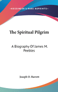 The Spiritual Pilgrim: A Biography Of James M. Peebles
