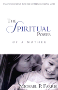 The Spiritual Power of a Mother: Encouragement for the Homeschooling Mom
