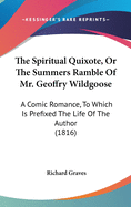 The Spiritual Quixote, Or The Summers Ramble Of Mr. Geoffry Wildgoose: A Comic Romance, To Which Is Prefixed The Life Of The Author (1816)