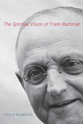 The Spiritual Vision of Frank Buchman - Boobbyer, Philip