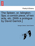 The Spleen, Or, Islington-Spa; A Comick Piece, of Two Acts, Etc. [with a Prologue by David Garrick.]
