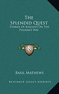 The Splendid Quest: Stories Of Knights On The Pilgrim's Way - Mathews, Basil