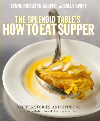 The Splendid Table's, How to Eat Supper: Recipes, Stories, and Opinions from Public Radio's Award-Winning Food Show - Kasper, Lynne Rossetto, and Swift, Sally