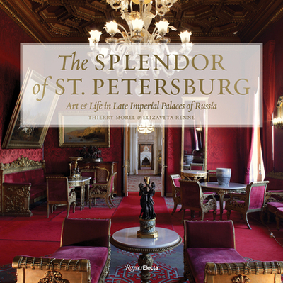 The Splendor of St. Petersburg: Art and Life in Late Imperial Palaces of Russia - Morel, Thierry, and Renne, Elizaveta