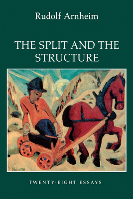 The Split and the Structure: Twenty-Eight Essays - Arnheim, Rudolf