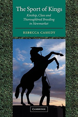 The Sport of Kings: Kinship, Class and Thoroughbred Breeding in Newmarket - Cassidy, Rebecca