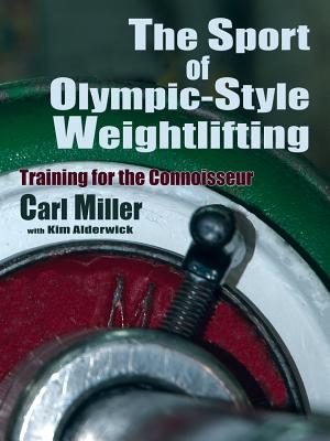 The Sport of Olympic-Style Weightlifting: Training for the Connoisseur - Miller, Carl