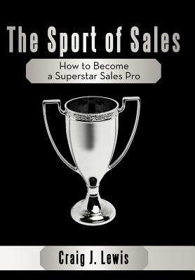 The Sport of Sales: How to Become a Superstar Sales Pro - Lewis, Craig J
