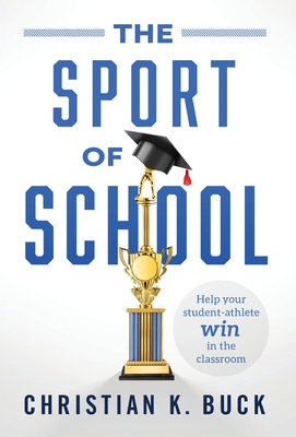 The Sport of School: Help Your Student-Athlete Win in the Classroom - Buck, Christian K