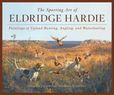 The Sporting Art of Eldridge Hardie: Paintings of Upland Hunting, Angling, and Waterfowling