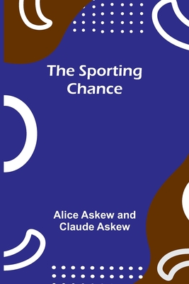 The sporting chance - Askew, Alice, and Askew, Claude