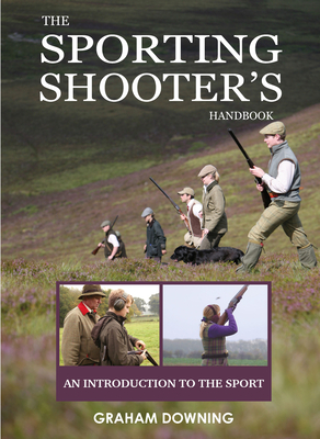 The Sporting Shooter's Handbook: An Introduction to the Sport - Downing, Graham
