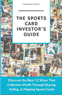 The Sports Card Investor's Guide: Discover the Best 12 Ways That Collectors Profit Through Buying, Selling, & Flipping Sports Cards