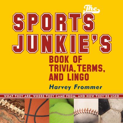 The Sports Junkie's Book of Trivia, Terms, and Lingo: What They Are, Where They Came From, and How They're Used - Frommer, Harvey