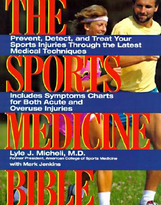 The Sports Medicine Bible: Prevent, Detect, and Treat Your Sports Injuries Through the Latest Medical Techniques - Micheli, Lyle J, MD