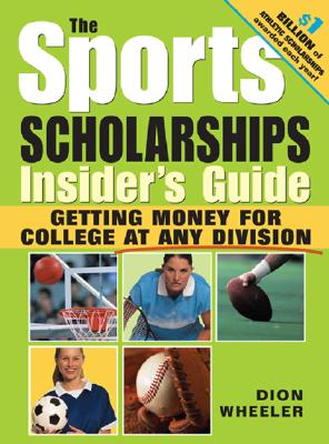 The Sports Scholarships Insider's Guide: Getting Money for College at Any Division - Wheeler, Dion