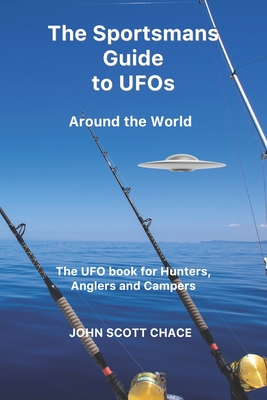 The Sportsman Guide to UFOs: Around the World - Chace, John Scott