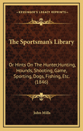 The Sportsman's Library: Or Hints On The Hunter, Hunting, Hounds, Shooting, Game, Sporting, Dogs, Fishing, Etc. (1846)