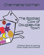 The Spotted Cow of Douglasville Town: Children's Book of Learning Colors, Shaps, and Numbers