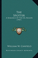 The Spotter: A Romance Of The Oil Region (1907) - Canfield, William W