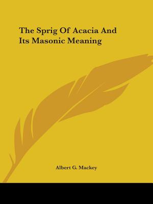 The Sprig Of Acacia And Its Masonic Meaning - Mackey, Albert G