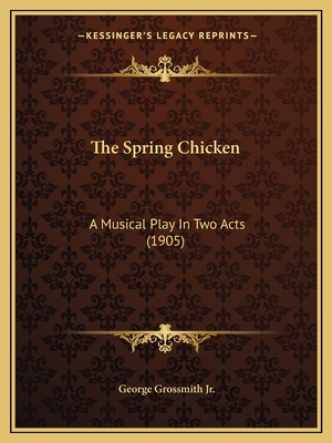 The Spring Chicken: A Musical Play In Two Acts (1905) - Grossmith, George, Jr.