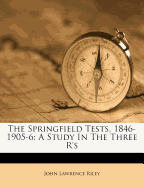 The Springfield Tests, 1846-1905-6: A Study in the Three R's