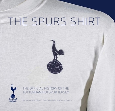 The Spurs Shirt: The Official History of the Tottenham Hotspur Jersey - Shakeshaft, Simon, and Burney, Daren, and Evans, Neville