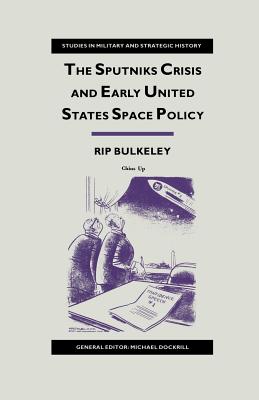 The Sputniks Crisis and Early United States Space Policy: A Critique of the Historiography of Space - Bulkeley, Rip