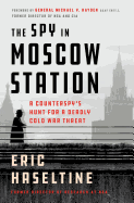 The Spy in Moscow Station: A counterspy's hunt for a deadly Cold War threat
