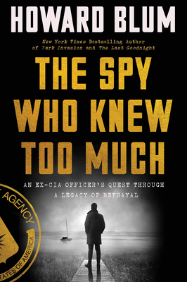 The Spy Who Knew Too Much: An Ex-CIA Officer's Quest Through a Legacy of Betrayal - Blum, Howard