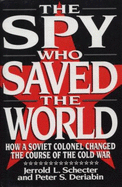 The Spy Who Saved the World: How a Soviet Colonel Changed the Course of the Cold War - Schecter, Jerrold L, and Deriabin, Peter S