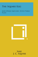 The Square Egg: And Other Sketches, with Three Plays - Saki, and Squire, J C