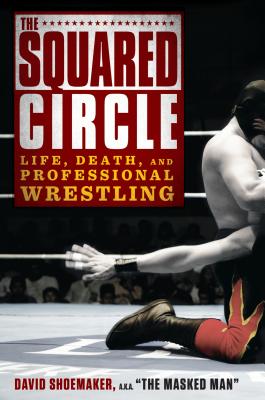 The Squared Circle: Life, Death and Professional Wrestling - Shoemaker, David