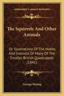 The Squirrels and Other Animals: Or Illustrations of the Habits and Instincts of Many of the Smaller British Quadrupeds (1841)
