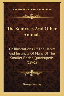 The Squirrels and Other Animals: Or Illustrations of the Habits and Instincts of Many of the Smaller British Quadrupeds (1841) - Waring, George