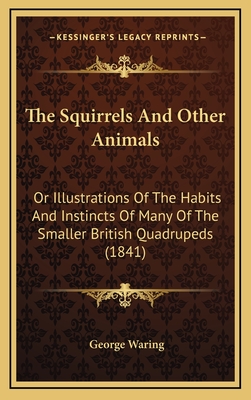 The Squirrels and Other Animals: Or Illustrations of the Habits and Instincts of Many of the Smaller British Quadrupeds (1841) - Waring, George