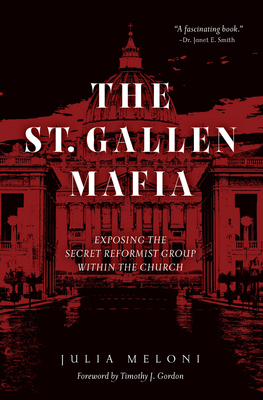 The St. Gallen Mafia: Exposing the Secret Reformist Group Within the Church - Meloni, Julia