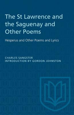 The St Lawrence and the Saguenay and Other Poems: Hesperus and Other Poems and Lyrics - Sangster, Charles, and Johnston, Gordon (Editor)
